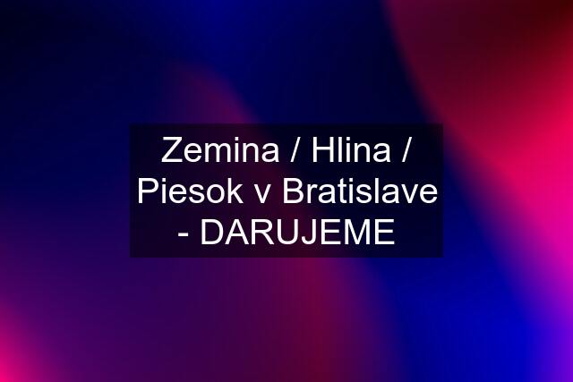 Zemina / Hlina / Piesok v Bratislave - DARUJEME