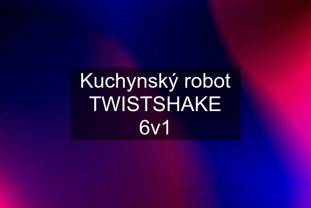 Kuchynský robot TWISTSHAKE 6v1