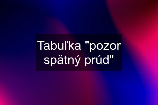 Tabuľka "pozor spätný prúd"