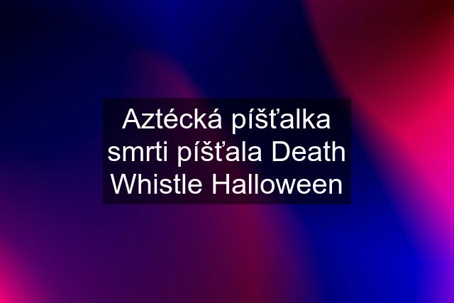 Aztécká píšťalka smrti píšťala Death Whistle Halloween