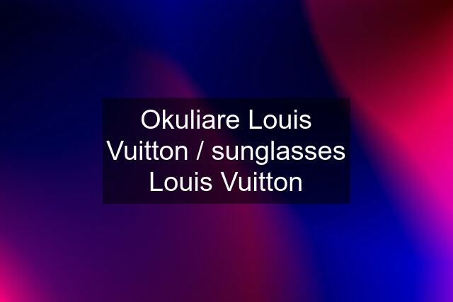 Okuliare Louis Vuitton / sunglasses Louis Vuitton