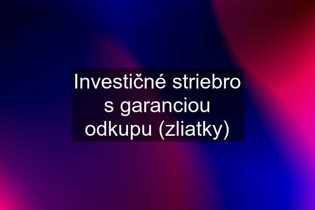 Investičné striebro s garanciou odkupu (zliatky)