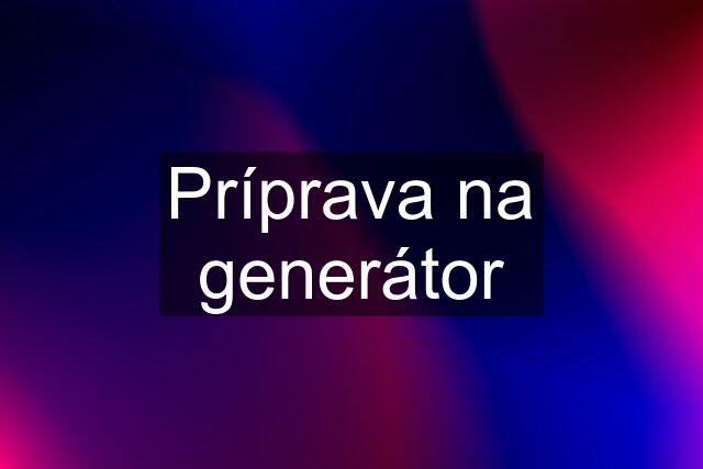 Príprava na generátor