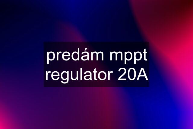 predám mppt regulator 20A