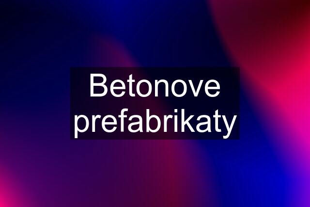 Betonove prefabrikaty