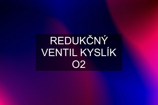 REDUKČNÝ VENTIL KYSLÍK O2