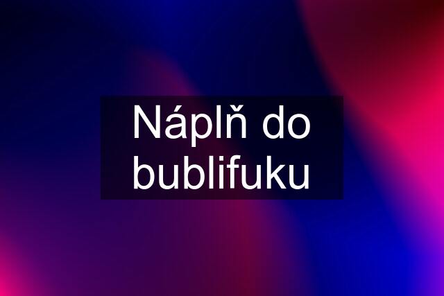 Náplň do bublifuku