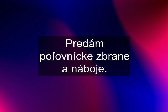 Predám poľovnícke zbrane a náboje.