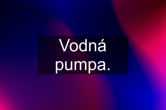 Vodná pumpa.