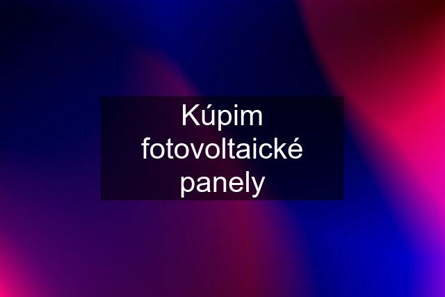 Kúpim fotovoltaické panely