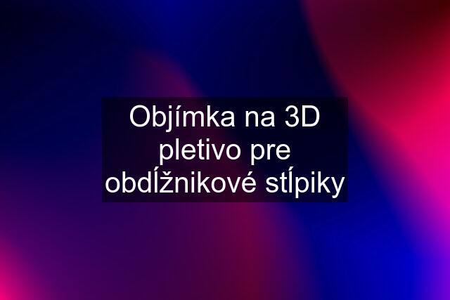 Objímka na 3D pletivo pre obdĺžnikové stĺpiky