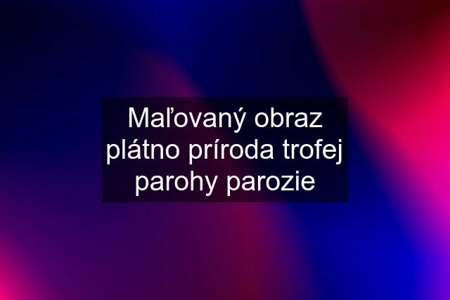 Maľovaný obraz plátno príroda trofej parohy parozie