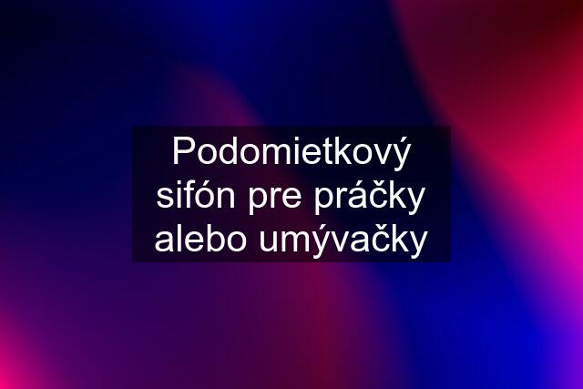 Podomietkový sifón pre práčky alebo umývačky