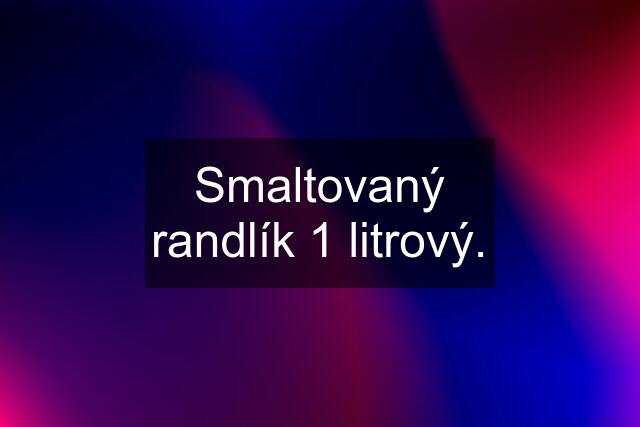 Smaltovaný randlík 1 litrový.