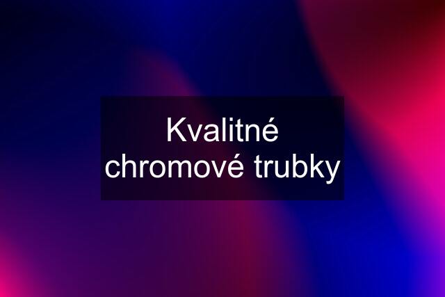 Kvalitné chromové trubky