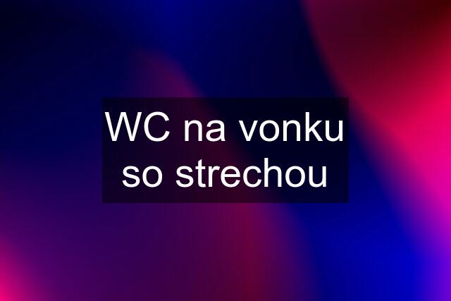 WC na vonku so strechou