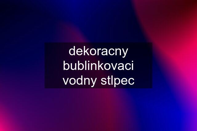 dekoracny bublinkovaci vodny stlpec