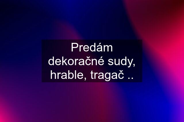 Predám dekoračné sudy, hrable, tragač ..