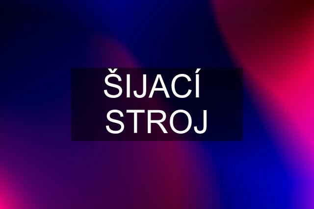 ŠIJACÍ  STROJ