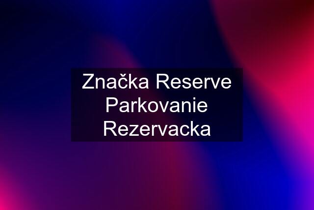 Značka Reserve Parkovanie Rezervacka