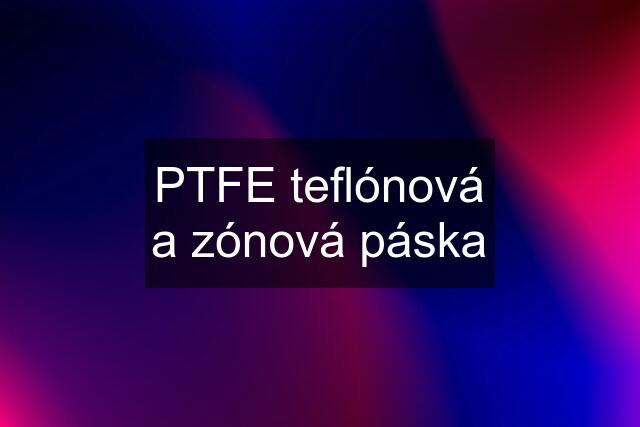 PTFE teflónová a zónová páska