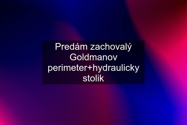 Predám zachovalý Goldmanov perimeter+hydraulicky stolik