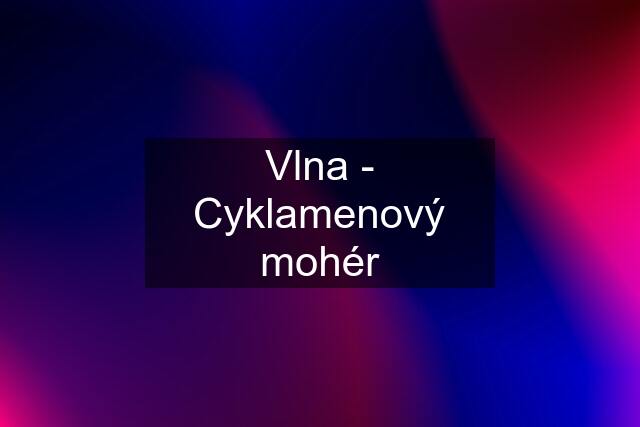 Vlna - Cyklamenový mohér