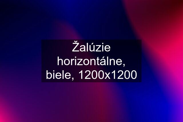 Žalúzie horizontálne, biele, 1200x1200