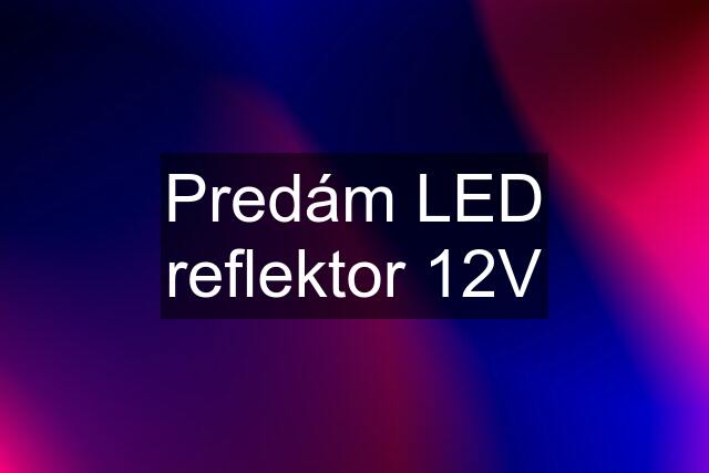 Predám LED reflektor 12V