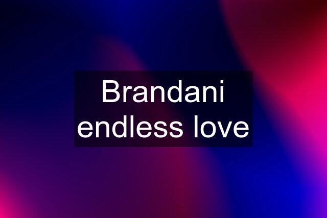 Brandani endless love