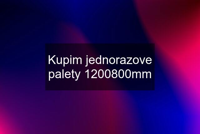 Kupim jednorazove palety 1200800mm