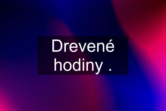 Drevené hodiny .