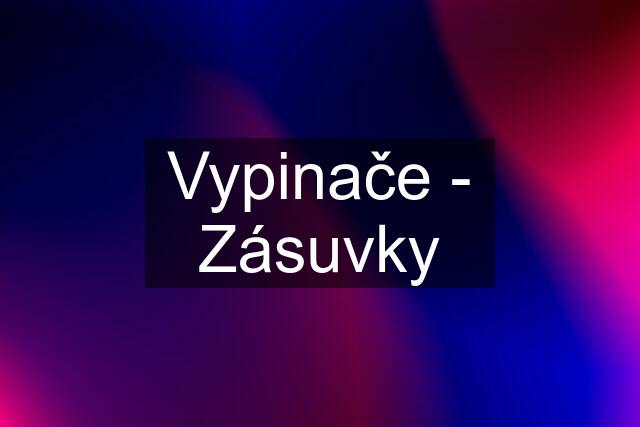 Vypinače - Zásuvky