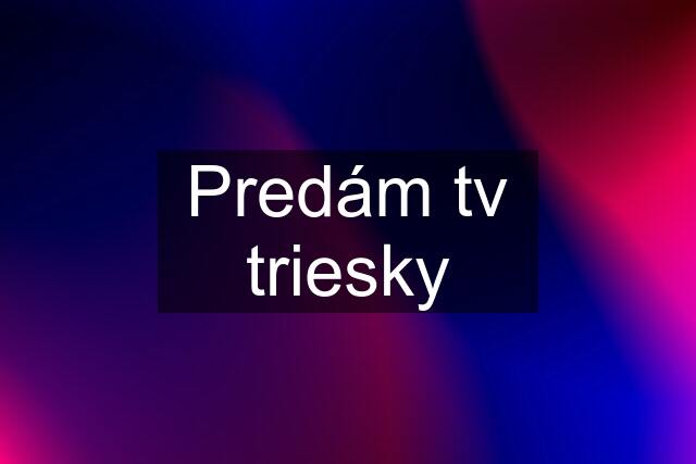 Predám tv triesky