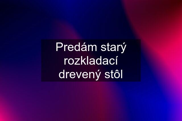 Predám starý rozkladací drevený stôl