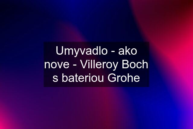 Umyvadlo - ako nove - Villeroy Boch s bateriou Grohe