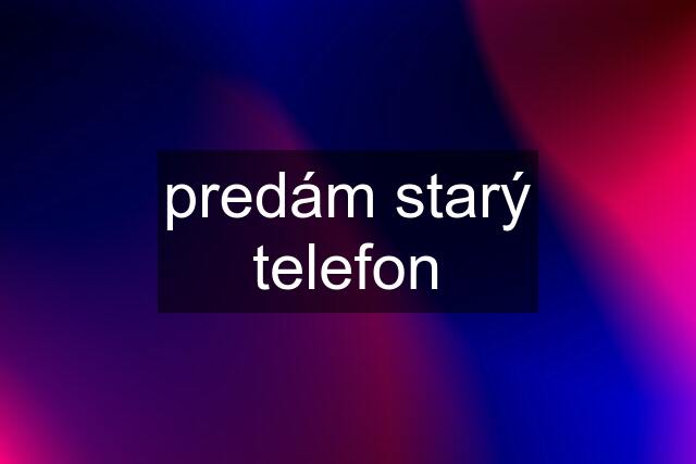 predám starý telefon