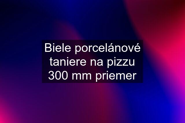 Biele porcelánové taniere na pizzu 300 mm priemer