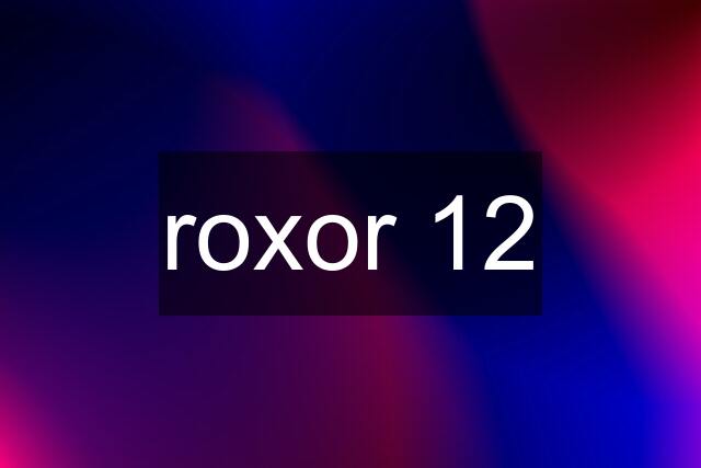 roxor 12