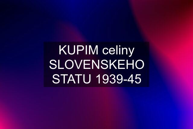 KUPIM celiny SLOVENSKEHO STATU 1939-45