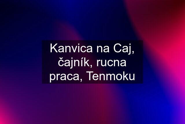 Kanvica na Caj, čajník, rucna praca, Tenmoku