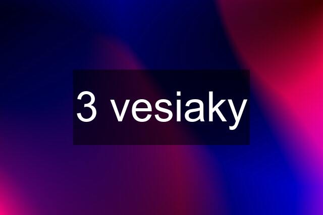 3 vesiaky