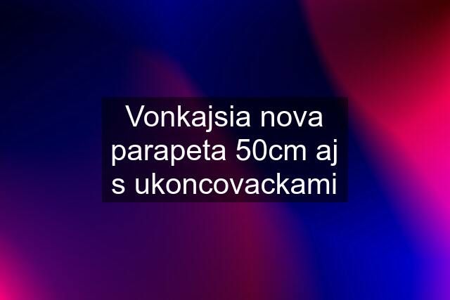 Vonkajsia nova parapeta 50cm aj s ukoncovackami