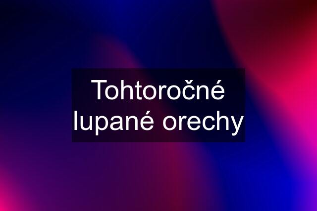 Tohtoročné lupané orechy