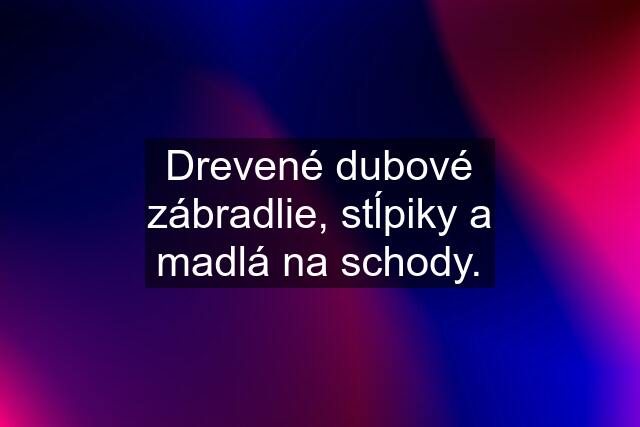 Drevené dubové zábradlie, stĺpiky a madlá na schody.