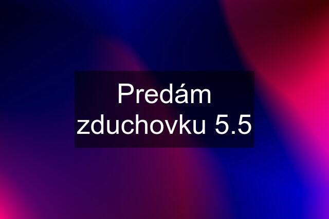 Predám zduchovku 5.5