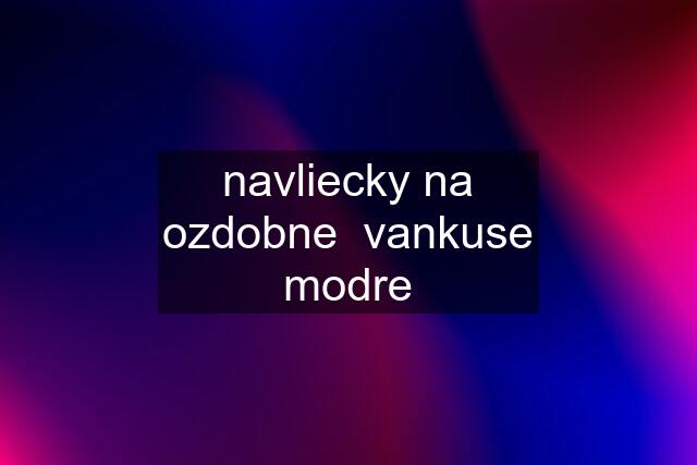 navliecky na ozdobne  vankuse modre