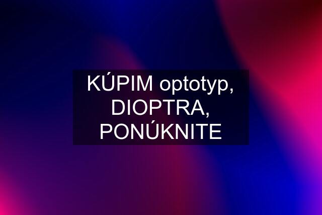 KÚPIM optotyp, DIOPTRA, PONÚKNITE