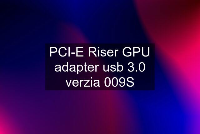 PCI-E Riser GPU adapter usb 3.0 verzia 009S