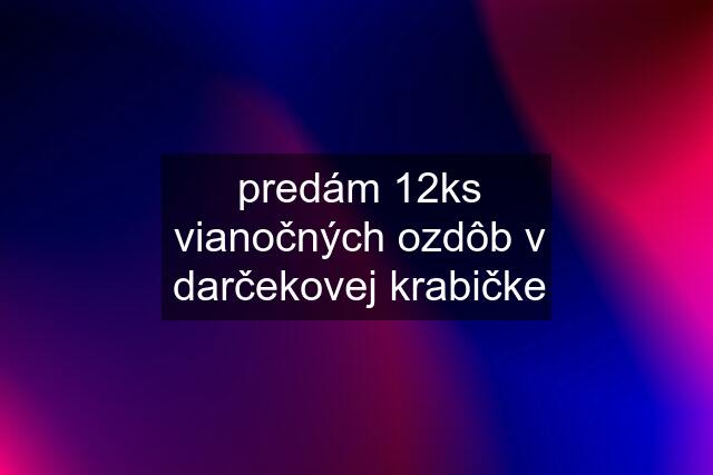 predám 12ks vianočných ozdôb v darčekovej krabičke